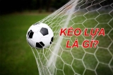 Kèo lựa là gì? Cách chơi kèo lựa thế nào?